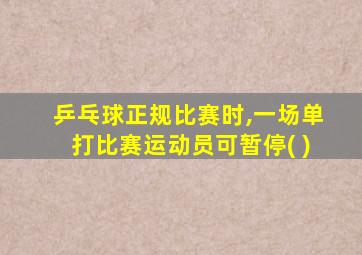 乒乓球正规比赛时,一场单打比赛运动员可暂停( )